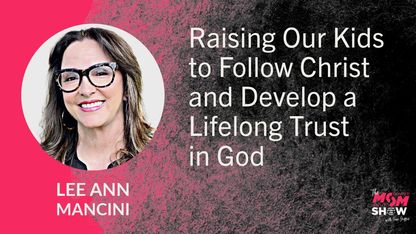 Raising Our Kids to Follow Christ and Develop Lifelong Trust in God - Lee Ann Mancini