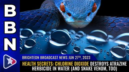 Brighteon Broadcast News, June 27, 2023 - HEALTH SECRETS: Chlorine Dioxide destroys atrazine herbicide in water (and snake venom, too)