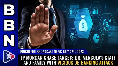 Brighteon Broadcast News, July 27, 2023 - JP Morgan Chase targets Dr. Mercola's staff and FAMILY with vicious DE-BANKING attack