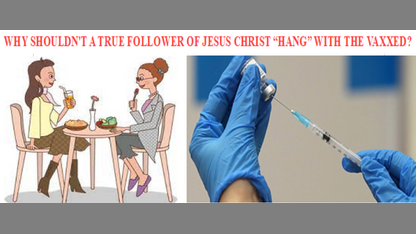 TRUTH: WHY SHOULDN'T A TRUE FOLLOWER OF JESUS CHRIST "HANG" WITH THE VAXXED??