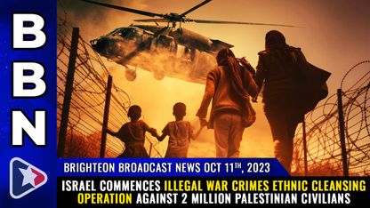 Brighteon Broadcast News, Oct 11, 2023 - Israel commences illegal WAR CRIMES ethnic cleansing operation against 2 million Palestinian civilians