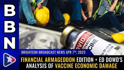 Brighteon Broadcast News, Apr 7, 2023 - Financial Armageddon edition + Ed Dowd's analysis of VACCINE economic damage