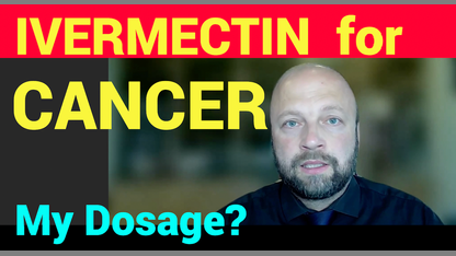 Ivermectin DOSAGE for CANCER including VAX-TURBO-CANCER. What is my DOSAGE?   Makis.