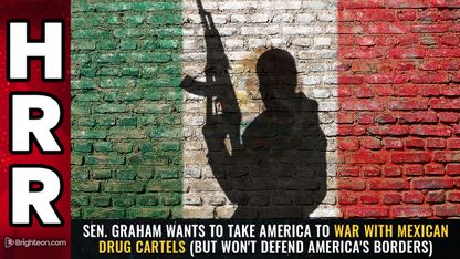 Sen. Graham wants to take America to WAR with Mexican drug cartels (but won't defend America's borders)