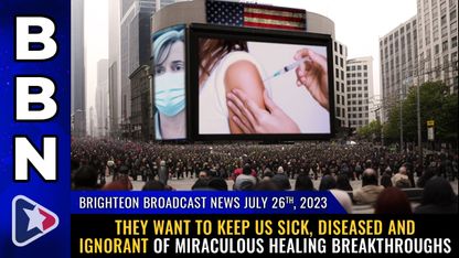 Brighteon Broadcast News, July 26, 2023 - They want to keep us SICK, DISEASED and IGNORANT of miraculous healing breakthroughs