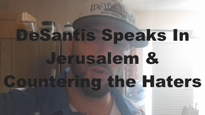 DeSantis Speaks In Jerusalem & Countering the Haters