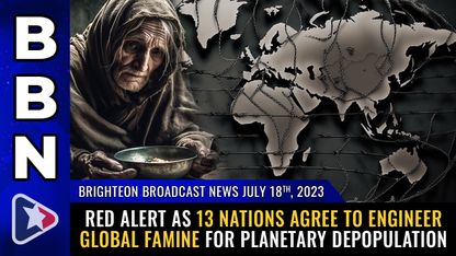 Brighteon Broadcast News, July 18, 2023 - RED ALERT as 13 nations agree to ENGINEER global FAMINE for planetary depopulation