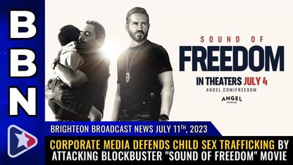 Brighteon Broadcast News, July 11, 2023 - Corporate media DEFENDS child sex trafficking by attacking blockbuster "Sound of Freedom" movie