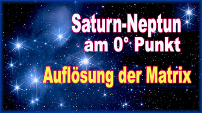 582 - Saturn-Neptun gradgenau auf 0° Widder: Die Auflösung der Matrix