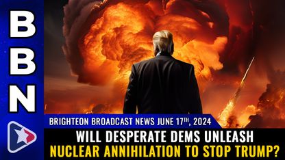 Brighteon Broadcast News, June 17, 2024 - Will desperate Dems unleash NUCLEAR ANNIHILATION to stop Trump?