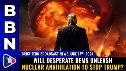 Brighteon Broadcast News, June 17, 2024 - Will desperate Dems unleash NUCLEAR ANNIHILATION to stop Trump?