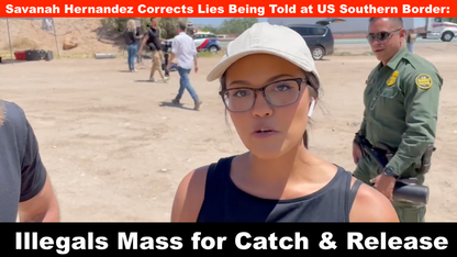 Savanah Hernandez Corrects Lies Being Told at US Southern Border: Illegals Mass for Catch & Release