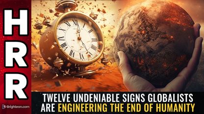 Twelve undeniable signs globalists are engineering THE END of humanity