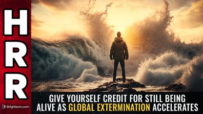 Give yourself credit for STILL BEING ALIVE as global extermination accelerates