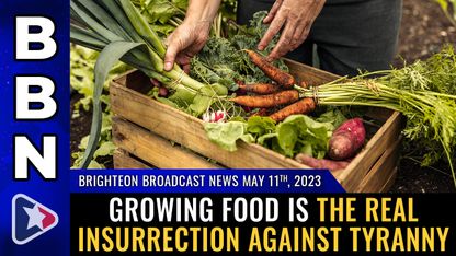 Brighteon Broadcast News, May 11, 2023 - Growing food is the real insurrection against tyranny