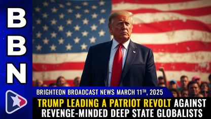 Brighteon Broadcast News, Mar 11, 2025 – Trump leading a PATRIOT REVOLT against revenge-minded deep state GLOBALISTS