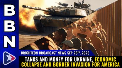 Brighteon Broadcast News, Sep 26, 2023 - TANKS and money for Ukraine, economic COLLAPSE and BORDER INVASION for America