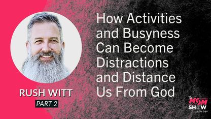 How Activities and Busyness Can Become Distractions and Distance Us From God - Rush Witt