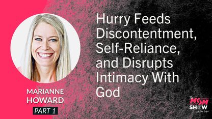 Hurry Feeds Discontentment, Self-Reliance and Disrupts Intimacy With God - Marianne Howard