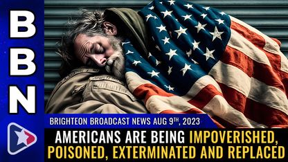 Brighteon Broadcast News, Aug 9, 2023 - Americans are being impoverished, poisoned, exterminated and REPLACED