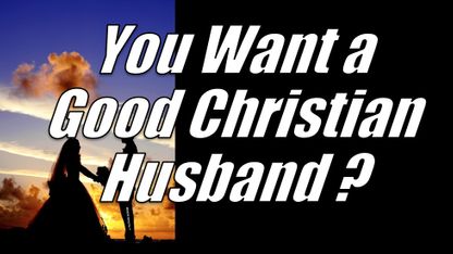 YOU WANT A GOOD CHRISTIAN HUSBAND?