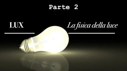 Lux, la fisica della luce 08 Ottobre 2024