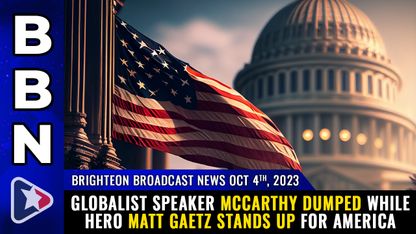 Brighteon Broadcast News, Oct 4, 2023 - Globalist Speaker McCarthy DUMPED while hero Matt Gaetz stands up for America