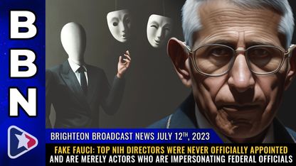 Brighteon Broadcast News, July 12, 2023 - FAKE FAUCI: Top NIH directors were never officially appointed and are merely ACTORS who are IMPERSONATING federal officials