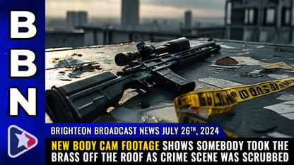 Brighteon Broadcast News, July 26, 2024 - New body cam footage shows somebody TOOK THE BRASS off the roof as crime scene was SCRUBBED