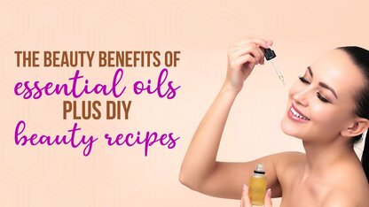 The beauty benefits of essential oils plus DIY beauty recipes