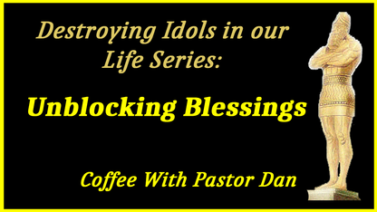 Unblocking Blessings: Destroying Idols in Our Life Series
