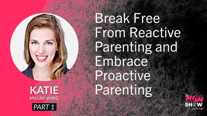 Break Free From Reactive Parenting and Embrace Proactive Parenting - Katie Millar Wirig