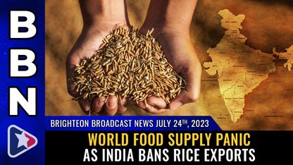 Brighteon Broadcast News, July 24, 2023 - World FOOD SUPPLY PANIC as India BANS rice exports