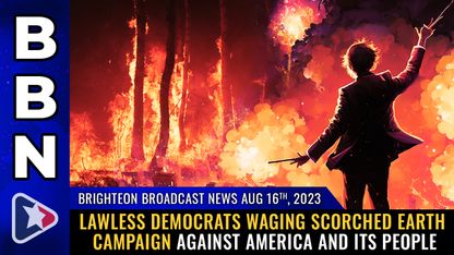 Brighteon Broadcast News, Aug 16, 2023 - Lawless Democrats waging SCORCHED EARTH campaign against America and its people