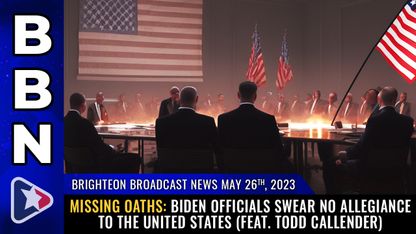 Brighteon Broadcast News, May 26, 2023 - MISSING OATHS: Biden officials swear no allegiance to the United States (feat. Todd Callender)