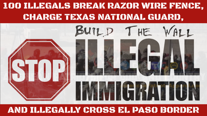 100 Illegals Break Razor Wire Fence, Charge Texas National Guard, and Illegally Cross El Paso Border