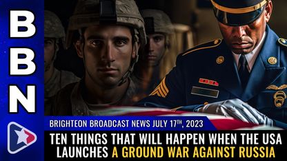 Brighteon Broadcast News, July 17, 2023 - TEN things that will happen when the USA launches a GROUND WAR against Russia