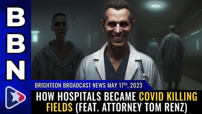 Brighteon Broadcast News, May 17, 2023 - How hospitals became COVID KILLING FIELDS (feat. attorney Tom Renz)