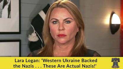 Lara Logan - "Western Ukraine Backed the Nazis . . . These Are Actual Nazis!"