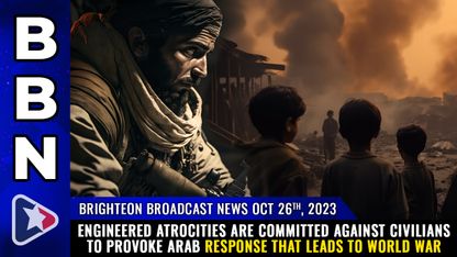 Brighteon Broadcast News, Oct 26, 2023 - ENGINEERED ATROCITIES are committed against civilians to PROVOKE Arab response that leads to WORLD WAR