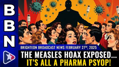 Brighteon Broadcast News, Feb 27, 2025 – The MEASLES HOAX exposed... It’s all a PHARMA PSYOP!