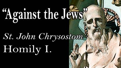 AGAINST THE JEWS - St. John Chrysostom (Homily I.)