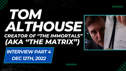 Interview w/ Tom Althouse (Part 4) - Creator of "The Immortals" (aka "The Matrix")