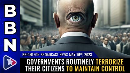 Brighteon Broadcast News, May 16, 2023 - Governments routinely TERRORIZE their citizens to maintain control